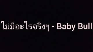 ไม่มีอะไรจริงๆ - Baby Bull