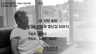 [2022년 충주인 구술사 조사사업][충주와 삶의 흔적] 내 기억 속의 6.25전쟁과 피난길 이야기