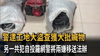 警逮工地大盜查獲大批贓物　另一共犯自投羅網警將兩嫌移送法辦－民視新聞