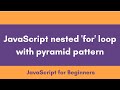 JS nested for loop | How to draw pyramid pattern | JavaScript Tutorial for Beginners