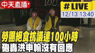 【中天直播 #LIVE】勞團絕食抗議達100小時 砲轟洪申翰沒有回應 20241213 @中天新聞CtiNews