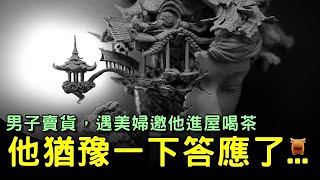 男子去村中賣貨，美婦邀他進屋喝茶，他猶豫一下答應了...【明朝民間故事】