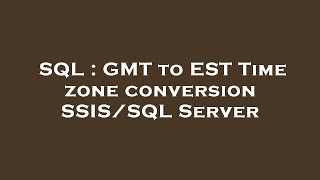 SQL : GMT to EST Time zone conversion SSIS/SQL Server