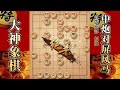 大神象棋：大神改进瞎眼狗飞刀，杨威炮，马扑槽，回首掏，白脸杀