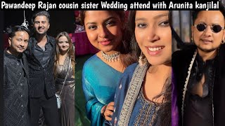 Pawandeep Rajan cousin sister wedding attend with Arunita kanjilal Jyotideep pihu | Arudeep |