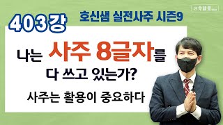 호신샘 실전사주(403강) 나는 사주 8글자를 다 쓰고 있는가 ? 사주는 활용이 중요하다 (명담재 호신샘 실전사주 시즌9)