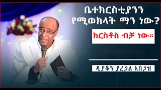 ቤተክርስቲያንን የሚወክላት ማን ነው? ማንም ሰው ቤተክርስቲያንን አይወክልም ክርስቶስ ብቻ ነው የሚወክላት።