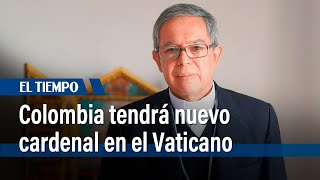Colombia tendrá un nuevo cardenal en el Vaticano | El Tiempo