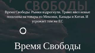 Время Свободы - Время Свободы: Рынки вздрогнули. Трамп ввел новые пошлины на товары из Мексики,...