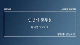 [신촌중앙침례교회] 주일예배 설교 2022.12.04 | 인생의 풀무불  | 정인환 목사