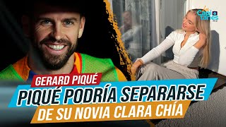 Gerard Piqué podría SEPARARSE de su novia Clara Chía por esta fuerte razón