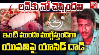 ముగ్గేస్తుండగా యువతిపై యాసిడ్ దాడి | Khammam Acid On Girl Incident | Kammam Lover Incident | BIG TV