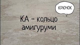 Как делать кольцо амигуруми (КА). Выпуск № 17.