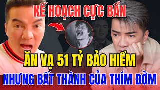 KẾ HOẠCH CỰC BẨN, ĂN VẠ 51 TỶ BẢO HIỂM, NHƯNG BẤT THÀNH CỦA THÍM ĐỜM,