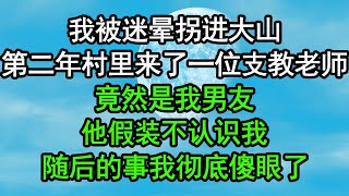 我被迷晕拐进大山，第二年村里来了一位支教老师，竟然是我男友，他假装不认识我，随后的事我彻底傻眼了#深夜淺讀 #為人處世 #生活經驗 #情感故事