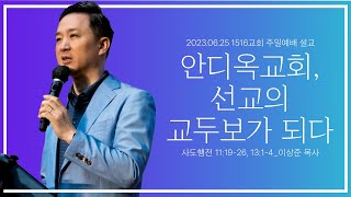 [안디옥교회, 선교의 교두보가 되다]_230625_1516교회 주일설교 (사도행전 11:19-26, 13:1-3 ) 이상준 목사