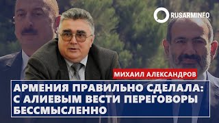 Армения правильно сделала - с Алиевым вести переговоры бессмысленно: Александров