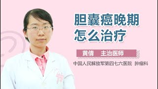 胆囊癌晚期怎么治疗 胆囊癌晚期的治疗方法有哪些 有来医生