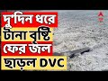 Weather Update: দু’দিন ধরে টানা বৃষ্টি,  ফের জল ছাড়ল DVC | ABP Ananda LIVE