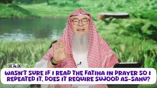 Wasn't sure if I read Fatiha in prayer or not so repeated it, do I do sujood as sahu assim al hakeem