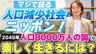 ［第235回｜前編］マジで語る人口減少社会ニッポン！2045年人口8000万人の国で楽しく生きるには？