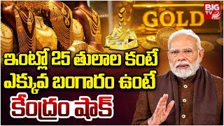 మహిళలకు షాకిచ్చిన కేంద్రం | How Much Gold Can You Keep at Home? | CBDT Gold Holding Limit | BIG TV