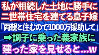 【スカッとする話】私が相続した土地に勝手に二世帯住宅を建てる息子嫁「私の両親と住むので1000万援助してください」息子「は？」→調子に乗った義家族に建った家を見せるとwww【修羅場】