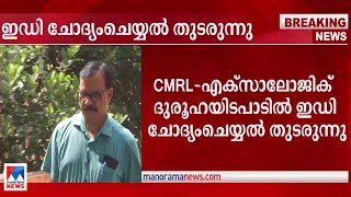 സിഎംആര്‍എല്‍– എക്സാലോജിക് ദുരൂഹയിടപാട്; ചോദ്യം ചെയ്യല്‍ തുടര്‍ന്ന് ഇ.ഡി | CMRL | ED