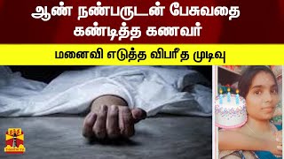 ஆண் நண்பருடன் பேசுவதை கண்டித்த கணவர் - மனைவி எடுத்த விபரீத முடிவு