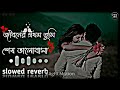 Jiboner Prothom Tumi shesh Bhalobasa জীবনের প্রথম তুমি শেষ ভালোবাসা  new slowed reverb lofi sad song