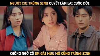 Người chị trùng sinh quyết làm lại cuộc đời mà không ngờ cô em gái mưu mô cũng được trùng sinh