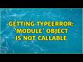 Getting TypeError: 'module' object is not callable (2 Solutions!!)