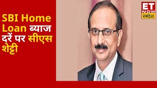 Home loan पर ब्याज दर अब तक के इतिहास में सबसे कम :SBI Managing Director CS Shetty