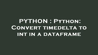 PYTHON : Python: Convert timedelta to int in a dataframe