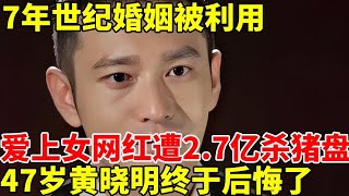 7年世纪婚姻被利用,爱上女网红遭2.7亿杀猪盘,47岁黄晓明终于后悔了:不该抛弃杨颖 #明星风云路