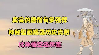 真实的唐僧有多强悍？神秘壁画揭露历史真相，西游记并非虚构