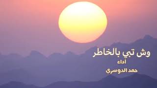 #شيلات وش تبي بالخاطر                                       كلمات / عيد الصعصاع   أداء / حمد الدوسري