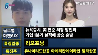 [글로벌 마켓6IX] 뉴욕증시, 美 연준 의장 발언과 기업 1분기 실적에 상승 출발 / 특징업종 '리오프닝' 특징주 '유나이티드항공·아메리칸에어라인·델타항공'