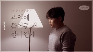 송이한 - 추억에 묻어둔 채 살아갈게 cover by 훈훈하다