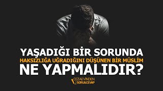 Yaşadığı bir sorunda haksızlığa uğradığını düşünen bir Müslim ne yapmalıdır? | Halis Bayancuk Hoca