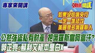 【專家來開講】公然強盜私有財產 把俄羅斯當阿富汗? 郭正亮：蘇利文根本白Ｘ!@頭條開講HeadlinesTalk  20220415