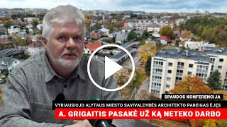 Buvęs vyr. architektas A. Grigaitis pasakė už ką neteko darbo