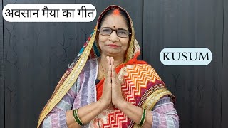 अवसान मैया का गीत | Awsaan Maiya Ka Geet | Kusum | Song 265