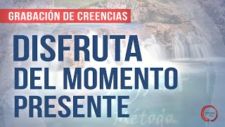 DISFRUTA DEL MOMENTO PRESENTE - Grabación de Creencias