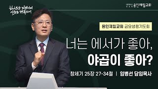 너는 에서가 좋아, 야곱이 좋아? | 임병선 담임목사 | 2025-01-17 용인제일교회 금요성령기도회