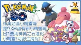 Pokemon go 神奧地區小精靈降臨！7km蛋有新小精靈孵出?神奧之石進化小精靈?可野生捕捉?