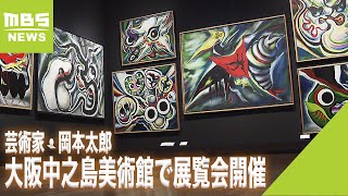 「岡本太郎」の展覧会が大阪中之島美術館で開催　『明日の神話』など約３００点展示（2022年7月23日）