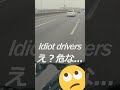 危ない運転者発見 idiot drivers