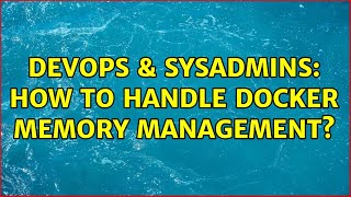 DevOps & SysAdmins: How to handle Docker memory management? (2 Solutions!!)