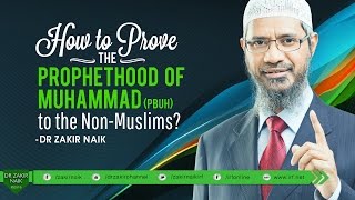 HOW TO PROVE THE PROPHETHOOD OF MUHAMMAD (PBUH) TO THE NON-MUSLIM? BY DR ZAKIR NAIK